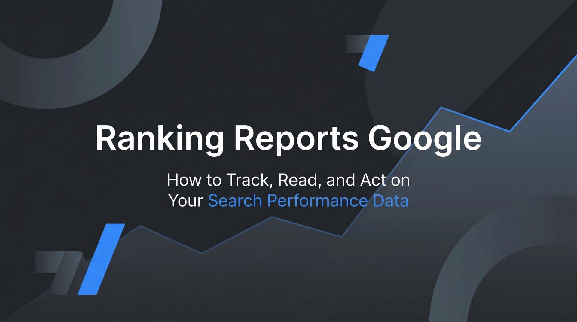 Featured image for: Ranking Reports Google: How to Track, Read, and Act on Your Search Performance Data